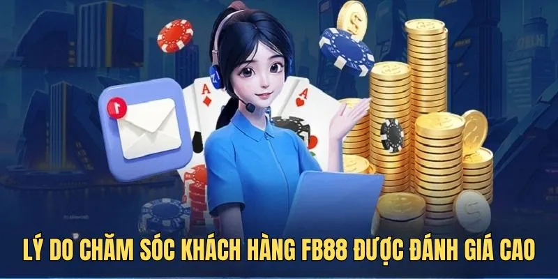 Có nhiều lý do chăm sóc khách hàng FB88 được đánh giá cao