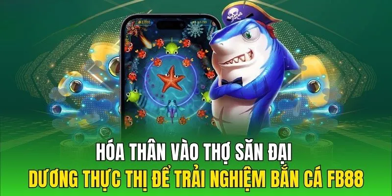 Hóa thân vào thợ săn đại dương thực thị để trải nghiệm bắn cá FB88