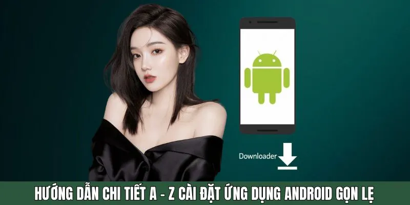 Chỉ dẫn chi tiết 4 bước từ A - Z để cài đặt ứng dụng cho android