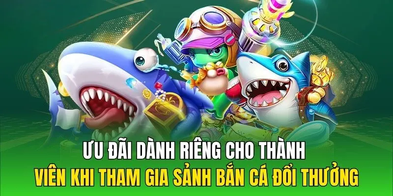 Ưu đãi dành riêng cho thành viên khi tham gia sảnh bắn cá đổi thưởng